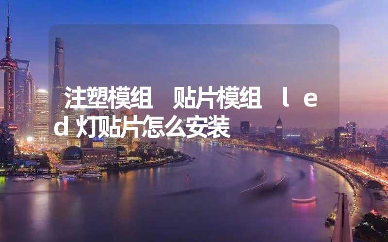 注塑模组 贴片模组 led灯贴片怎么安装